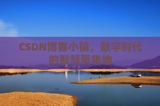 CSDN博客小镇,数字时代的智慧聚集地