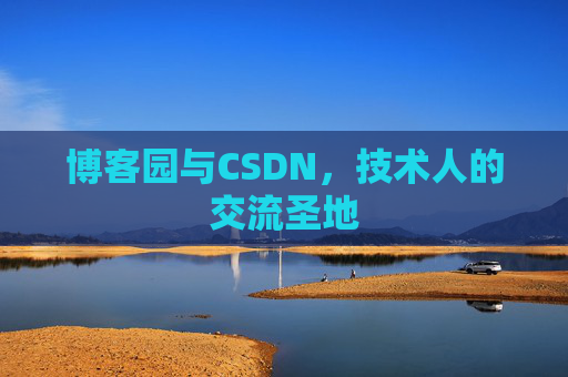 博客园与CSDN,技术人的交流圣地 博客园与CSDN,技术人的交流圣地